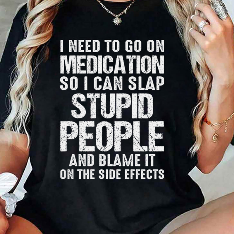 I Need To Go On Medication So I Can Slap Stupid People T-Shirt