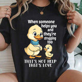 When Someone Helps You And They’re Struggling Too That's Not Help That's Love T-Shirt
