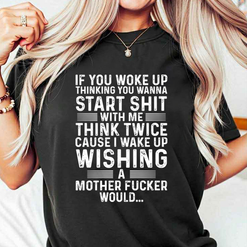 If You Woke Up Thinking You Wanna Start Shit With Me T-Shirt