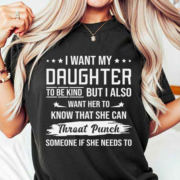 I Want My Daughter To Be Kind But I Also Want Her To Know T-Shirt