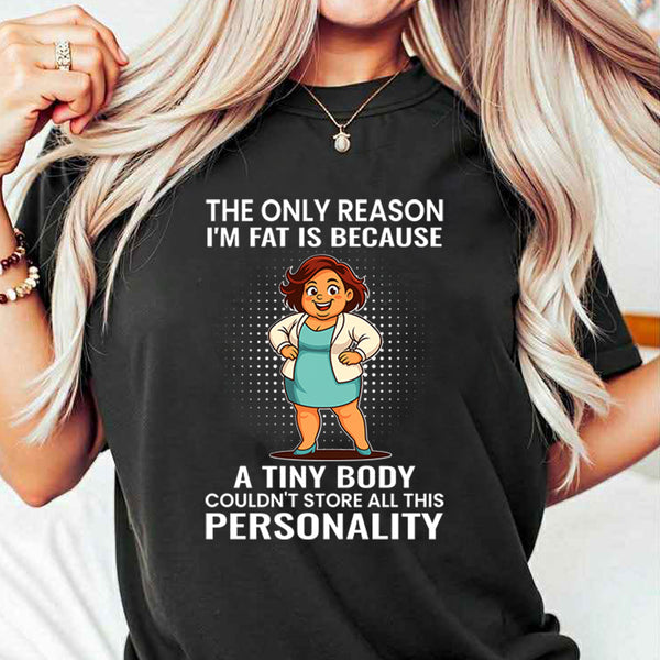 The Only Reason I'm Fat Is Because A Tiny Body Couldn't T-Shirt