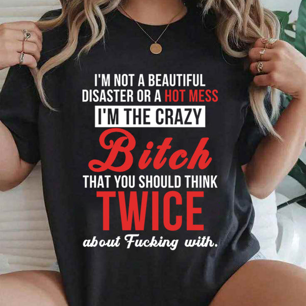 I’m Not A Beautiful Disaster Or A Hot Mess I’m The Crazy Bitch T-Shirt
