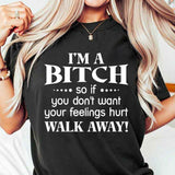 I'm a Bitch so if you don't want your feelings hurt Walk Away T-Shirt