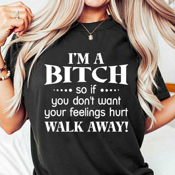 I'm a Bitch so if you don't want your feelings hurt Walk Away T-Shirt