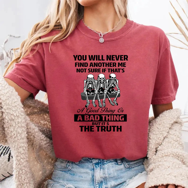 You Will Never Find Another Me Not Sure If That's Good, Bad T-Shirt