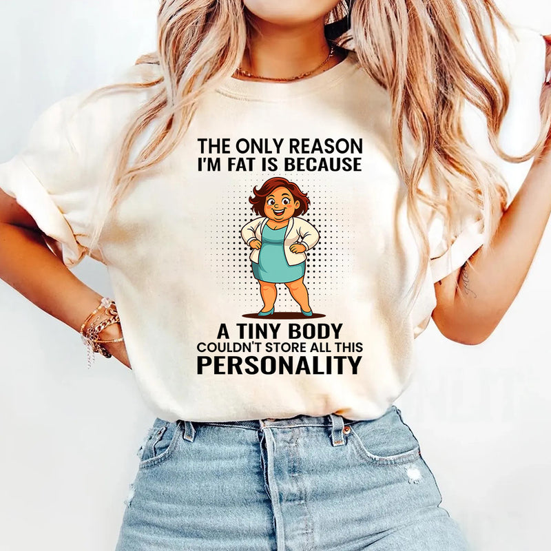 The Only Reason I'm Fat Is Because A Tiny Body Couldn't T-Shirt