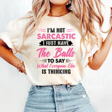 I’m Not Sarcastic I Just Have The Balls To Say What Everyone Else Is Thinking T-Shirt