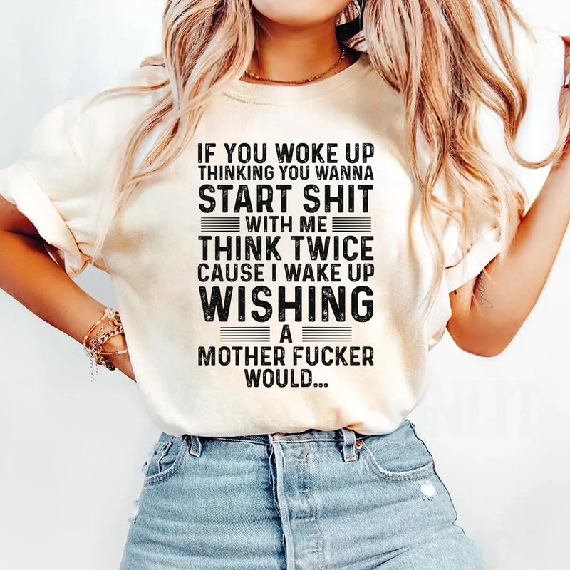 If You Woke Up Thinking You Wanna Start Shit With Me T-Shirt