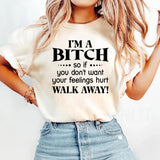 I'm a Bitch so if you don't want your feelings hurt Walk Away T-Shirt