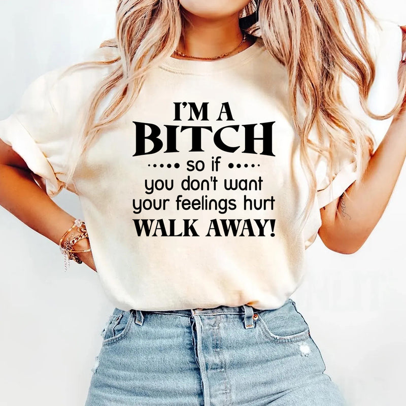 I'm a Bitch so if you don't want your feelings hurt Walk Away T-Shirt