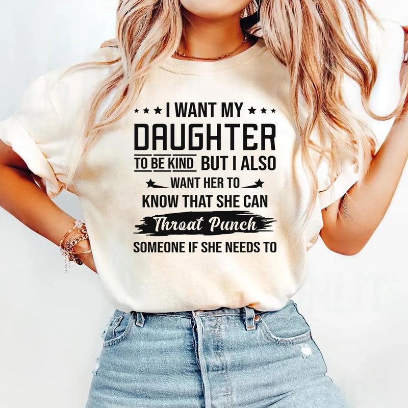 I Want My Daughter To Be Kind But I Also Want Her To Know T-Shirt