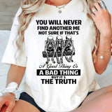You Will Never Find Another Me Not Sure If That's Good, Bad T-Shirt