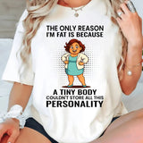 The Only Reason I'm Fat Is Because A Tiny Body Couldn't T-Shirt