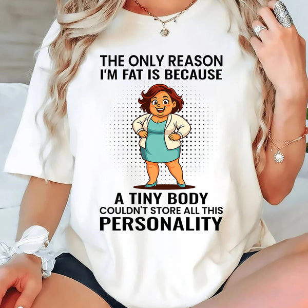 The Only Reason I'm Fat Is Because A Tiny Body Couldn't T-Shirt