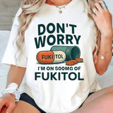 Don't Worry I'm on 500mg of Fukitol T-Shirt