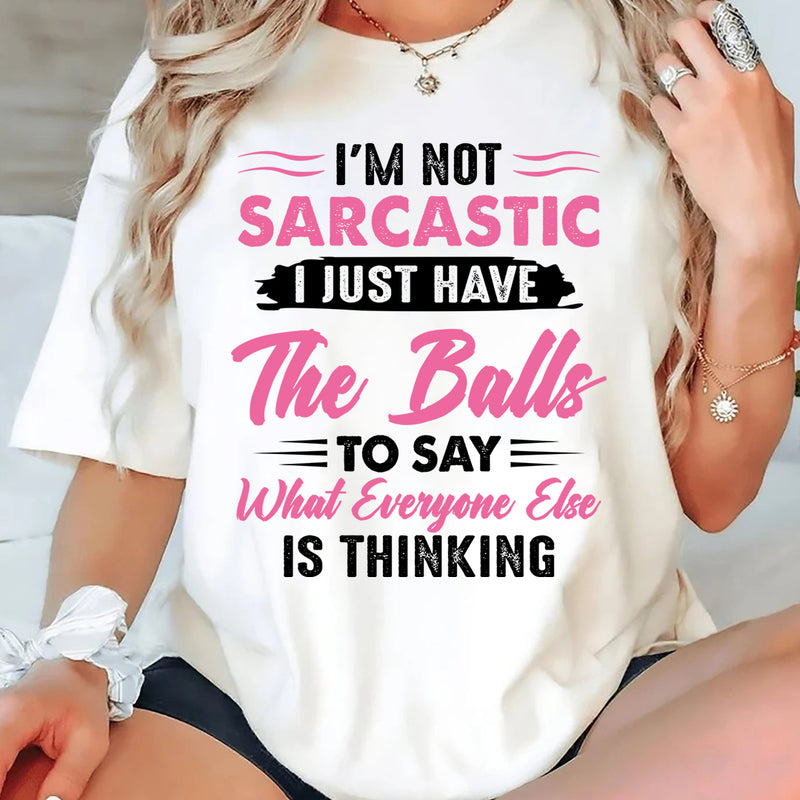 I’m Not Sarcastic I Just Have The Balls To Say What Everyone Else Is Thinking T-Shirt
