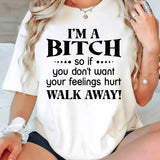 I'm a Bitch so if you don't want your feelings hurt Walk Away T-Shirt