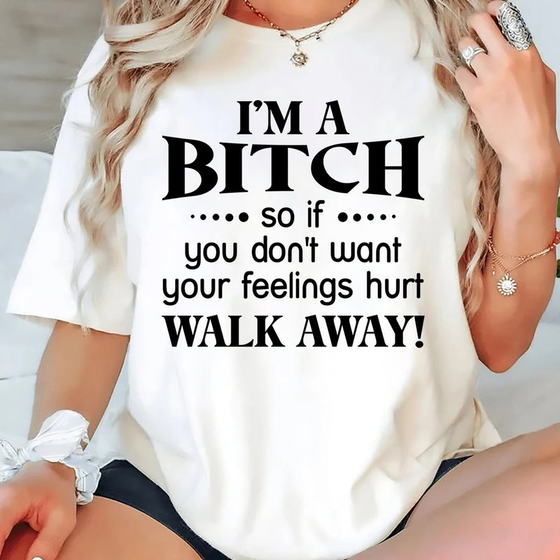 I'm a Bitch so if you don't want your feelings hurt Walk Away T-Shirt