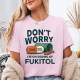 Don't Worry I'm on 500mg of Fukitol T-Shirt