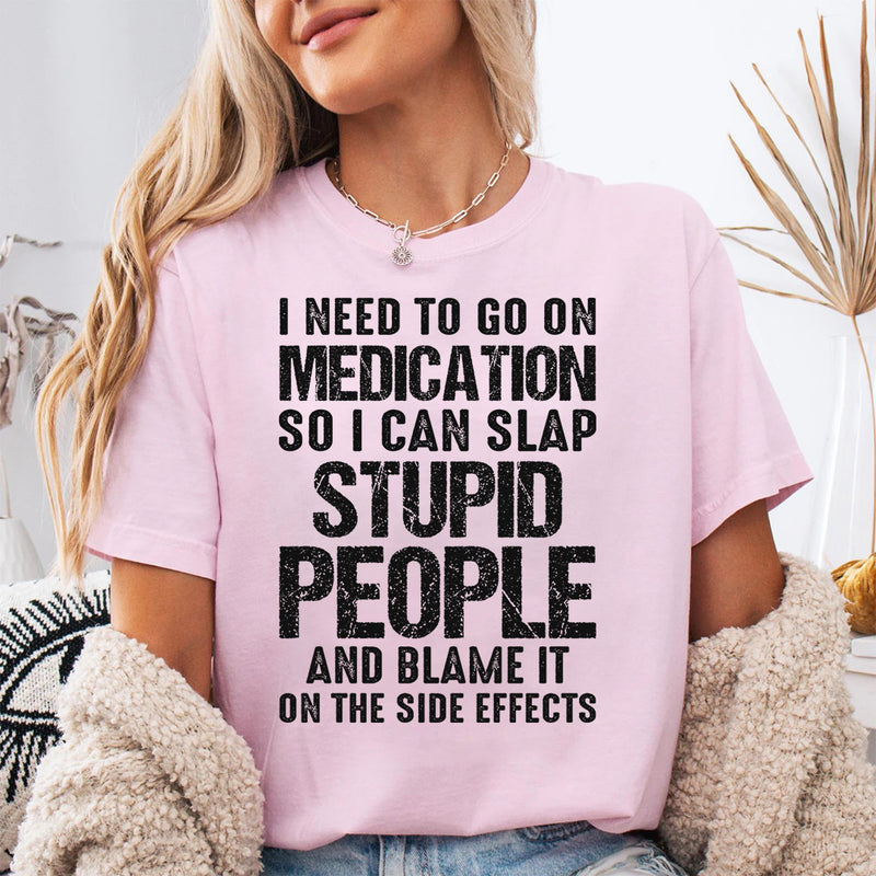 I Need To Go On Medication So I Can Slap Stupid People T-Shirt