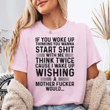 If You Woke Up Thinking You Wanna Start Shit With Me T-Shirt