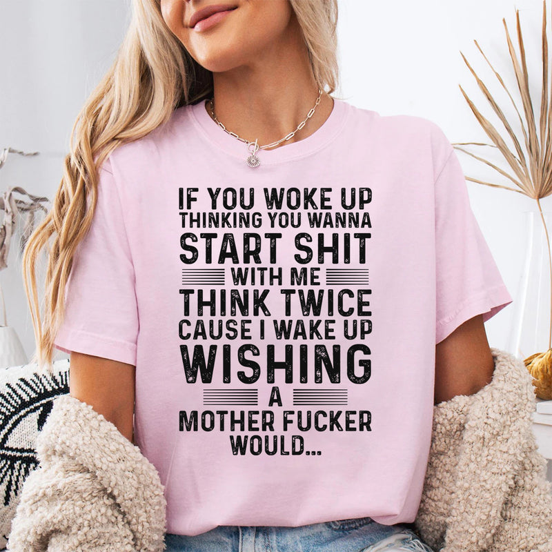 If You Woke Up Thinking You Wanna Start Shit With Me T-Shirt
