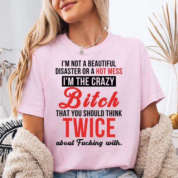 I’m Not A Beautiful Disaster Or A Hot Mess I’m The Crazy Bitch T-Shirt
