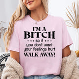 I'm a Bitch so if you don't want your feelings hurt Walk Away T-Shirt