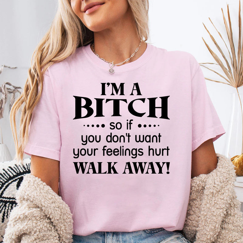 I'm a Bitch so if you don't want your feelings hurt Walk Away T-Shirt