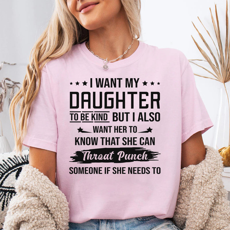 I Want My Daughter To Be Kind But I Also Want Her To Know T-Shirt
