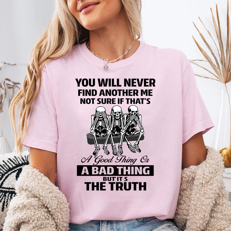 You Will Never Find Another Me Not Sure If That's Good, Bad T-Shirt