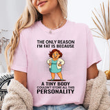 The Only Reason I'm Fat Is Because A Tiny Body Couldn't T-Shirt