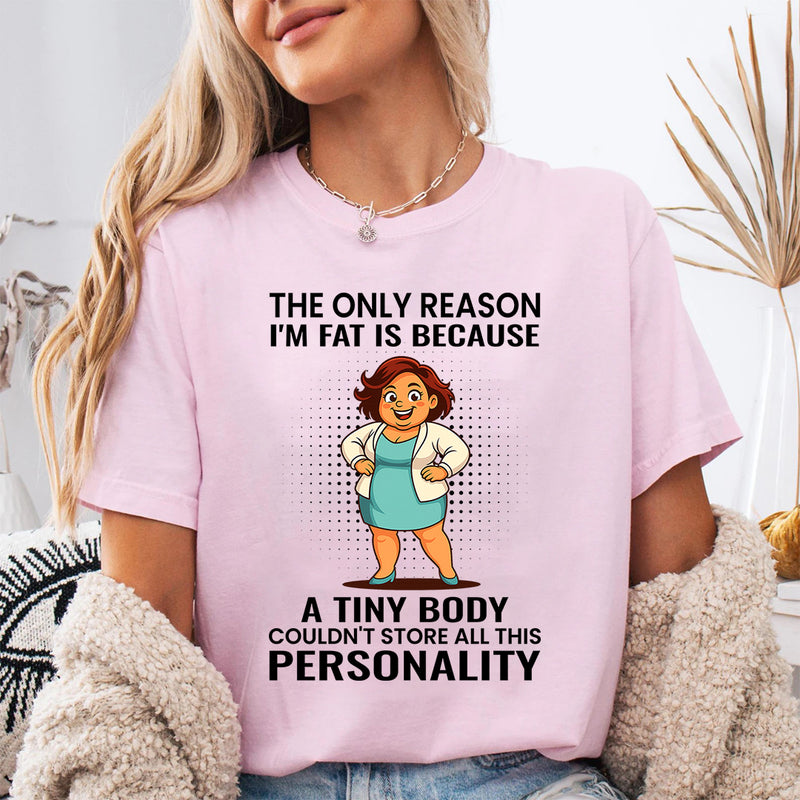 The Only Reason I'm Fat Is Because A Tiny Body Couldn't T-Shirt
